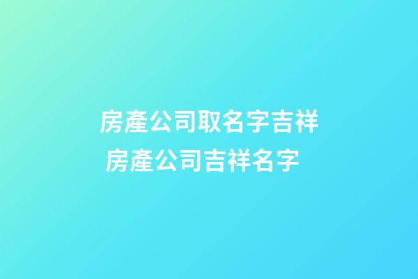 房產公司取名字吉祥 房產公司吉祥名字-第1張-公司起名-玄機派